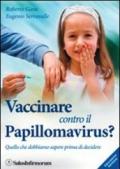 Vaccinare contro il papillomavirus? Quello che dobbiamo sapere prima di decidere