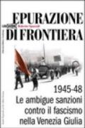 Epurazione di frontiera. Le ambigue sanzioni contro il fascismo nella Venezia Giulia 1945-1948