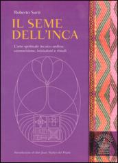 Il seme dell'inca. L'arte spirituale incaico andina: cosmovisione, iniziazioni e rituali