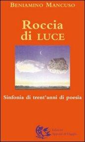 Roccia di luce. Sinfonia di trent'anni di poesia