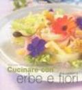 Cucinare con erbe e fiori. Profumi, aromi e sapori per portare la fantasia sulla vostra tavola