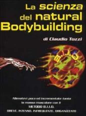 La scienza del natural bodybuilding. Come allenarsi (poco) ed incrementare (tanto) con il metodo BIIO (breve, intenso, infrequente, organizzato)