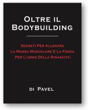 Oltre il bodybuilding. I segreti dell'allenamento di muscoli e forza per l'uomo nuovo