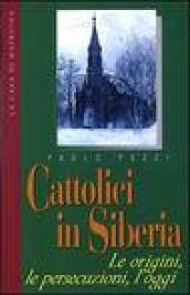 Cattolici in Siberia. Le origini, le persecuzioni, l'oggi