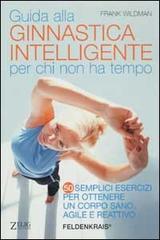 Guida alla ginnastica intelligente per chi non ha tempo. Cinquanta semplici esercizi per ottenere un corpo sano, agile e reattivo