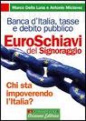 Euroschiavi. Chi si arricchisce davvero con le nostre tasse? La Banca d'Italia, le contraddizioni del debito pubblico e i segreti del signoraggio