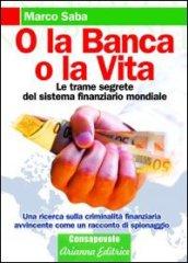 O la banca, o la vita. Le trame segrete del sistema finanziario mondiale