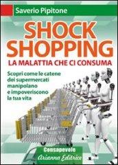 Shock shopping. La malattia che ci consuma. Scopri come le catene dei supermercati manipolano e impoveriscono la tua vita