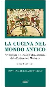 La cucina nel mondo antico. Archeologia e storia dell'alimentazione dalla preistoria al Medioevo