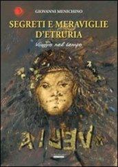 Segreti e meraviglie d'Etruria. Viaggio nel tempo