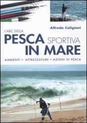 L'ABC della pesca sportiva in mare. Ambienti, attrezzature, azioni di pesca. Ediz. illustrata