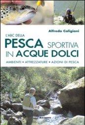 L'ABC della pesca sportiva in acque dolci. Ambienti, attrezzature, azioni di pesca