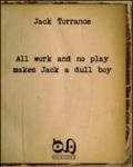 All work and no play makes Jack a dull boy. The masterpiece of a well-known writer with no readers