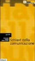 Schiavi della comunicazione. Vita e nevrosi nella fabbrica dei media