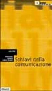 Schiavi della comunicazione. Vita e nevrosi nella fabbrica dei media