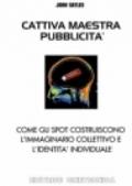 Cattiva maestra pubblicità. Come gli spot televisivi costruiscono l'immaginario collettivo e l'identità individuale