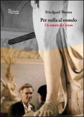 Per nulla al mondo. Un amore di Cioran