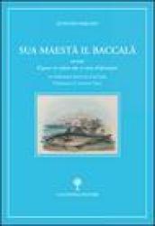 Sua maestà il baccalà. Storia del «Pesce in salato che ci vien d'oltremari»