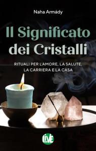 Il significato dei cristalli. Rituali per l'amore, la salute, la carriera e la casa