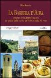 La Barbera d'Alba. Itinerari tra Langhe e Roero dal paese delle cento torri alle strade del vino