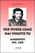 Per vivere come hai vissuto tu. Aneddoti sul «Che»