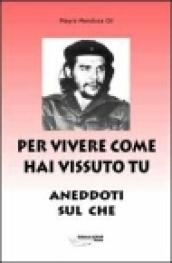 Per vivere come hai vissuto tu. Aneddoti sul «Che»