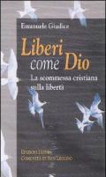 Liberi come Dio. La scommessa cristiana sulla libertà