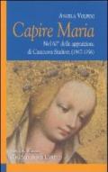 Capire Maria. Nel 60° anniversario delle apparizioni di Casanova Staffora (1947-1956)