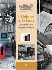 L'unione fa la forza. Oltre un secolo di impegno dell'industria grafica e cartotecnica per la cultura e la comunicazione in Lombardia e a Milano