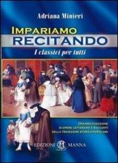 Impariamo recitando. I classici per tutti. Drammatizzazione di opere letterarie e racconti della tradizione storico-popolare