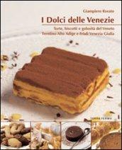 I dolci delle Venezie. Torte, biscotti e golosità del Veneto, Trentino Alto Adige e Friuli Venezia Giulia