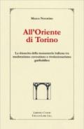 All'oriente di Torino. La rinascita della massoneria italiana tra moderatismo cavouriano e rivoluzionalismo garibaldino