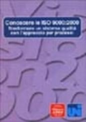 Conoscere le ISO 9000: 2000. Trasformare un sistema qualità con l'approccio per processi