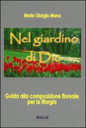 Nel giardino di Dio. Guida alla composizione floreale per la liturgia