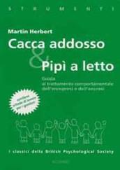 Cacca addosso e pipì a letto. Guida al trattamento comportamentale dell'encopresi e dell'enuresi