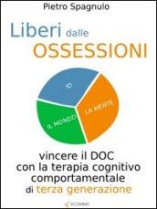 Liberi dalle ossessioni. Vincere il doc con la terapia cognitivo comportamentale