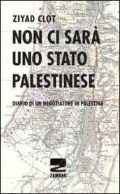 Non ci sarà uno stato palestinese. Diario di un negoziatore in Palestina