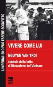 Vivere come lui. Nguyen Van Troi. Simbolo della lotta di liberazione del Vietnam