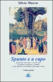 Spunto e a capo. Epigrammi, versi satirici e liriche varie con appunti, disappunti e commenti su fatti, fatterelli e personaggi di ogni tempo e luogo