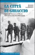 La città di ghiaccio. Guida agli itinerari e al museo della guerra 1915-18 in Marmolada