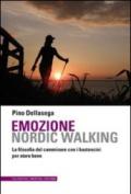 Emozione nordic walking. La filosofia del camminare con i bastoncini per stare bene