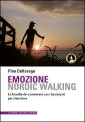 Emozione nordic walking. La filosofia del camminare con i bastoncini per stare bene