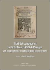 I libri dei cappuccini: la biblioteca OASIS di Perugia. Con il supplemento al catalogo delle cinquecentine. Atti dell'incontro di studio (Perugia, 16 aprile 2015)