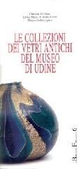 Le collezioni dei vetri antichi del Museo di Udine. Catalogo