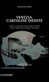 Venezia. Cartoline inedite. Il futuro inatteso della città più bella del mondo in dieci capitoli e dieci immagini sorprendenti. Ediz. illustrata