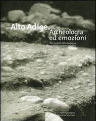 Alto Adige. Archeologia ed emozioni. Dai monoliti della Bretagna ai ripari sotto roccia delle Dolomiti