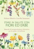 Stare in salute con fiori ed erbe. Manuale di autoproduzione erboristica per la salute e la bellezza