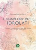 Il grande libro degli idrolati. Curarsi, guarire e mantenersi in forma con le acque aromatiche. Ediz. a colori