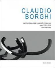 Claudio Borghi. La scultura come luogo di pensiero. Opere 2008-2010. Ediz. illustrata