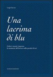 Una lacrima di blu. Colori, tessuti, imprese. La memoria del lavoro nelle parole di ieri